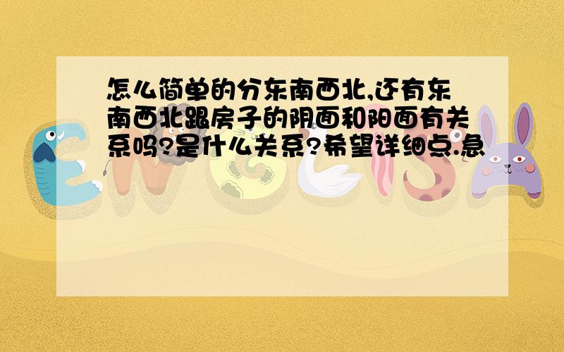 怎么简单的分东南西北,还有东南西北跟房子的阴面和阳面有关系吗?是什么关系?希望详细点.急