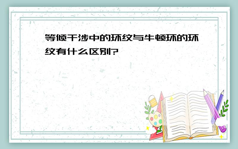 等倾干涉中的环纹与牛顿环的环纹有什么区别?