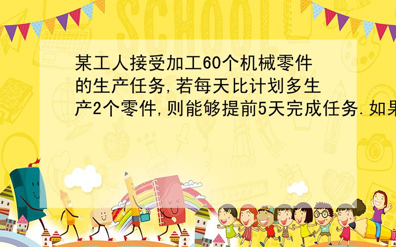 某工人接受加工60个机械零件的生产任务,若每天比计划多生产2个零件,则能够提前5天完成任务.如果设每天计划加工x个零件,