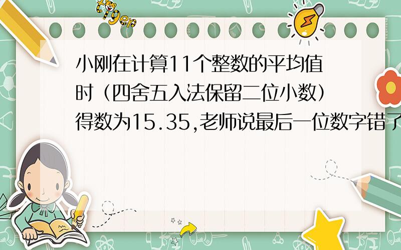 小刚在计算11个整数的平均值时（四舍五入法保留二位小数）得数为15.35,老师说最后一位数字错了,那么正确的平均值是多少