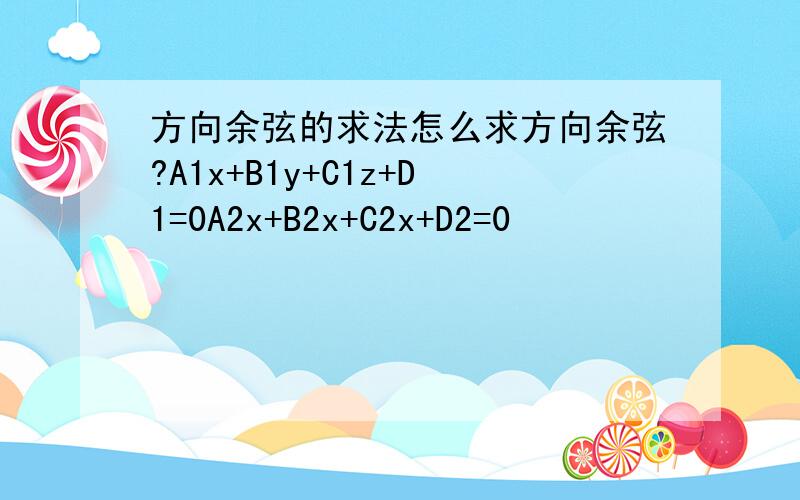 方向余弦的求法怎么求方向余弦?A1x+B1y+C1z+D1=0A2x+B2x+C2x+D2=0