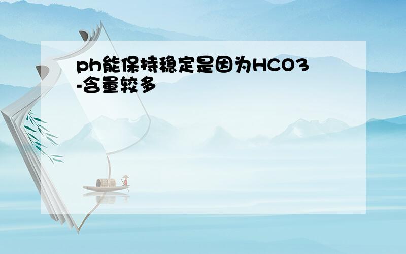 ph能保持稳定是因为HCO3-含量较多