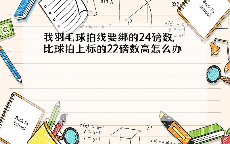 我羽毛球拍线要绑的24磅数,比球拍上标的22磅数高怎么办