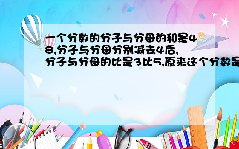 一个分数的分子与分母的和是48,分子与分母分别减去4后,分子与分母的比是3比5,原来这个分数是多少?