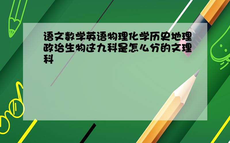 语文数学英语物理化学历史地理政治生物这九科是怎么分的文理科