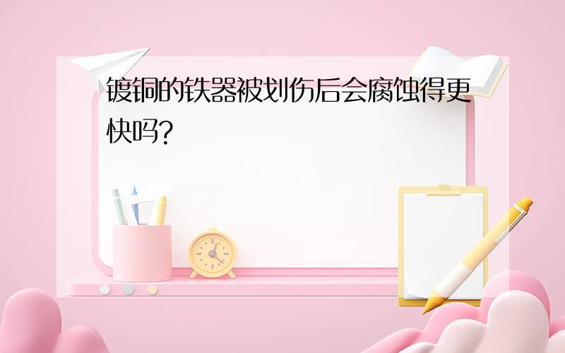 镀铜的铁器被划伤后会腐蚀得更快吗?