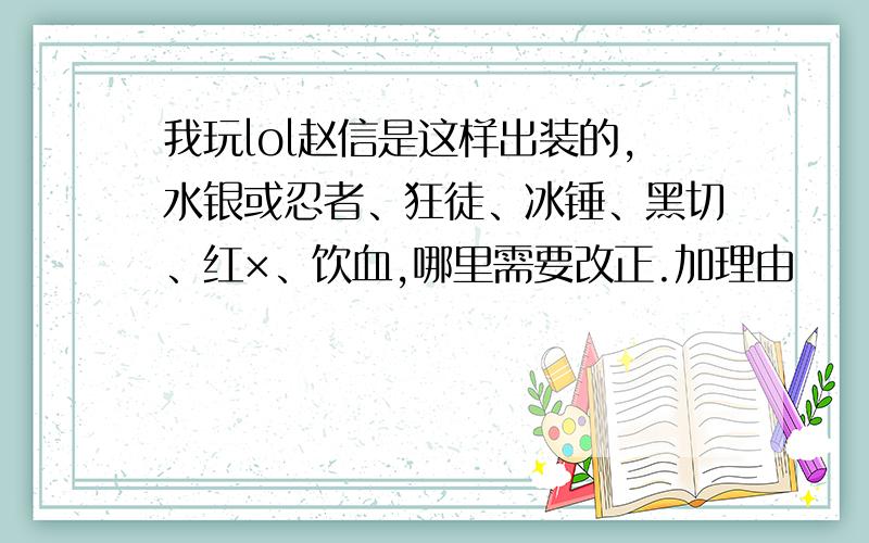 我玩lol赵信是这样出装的,水银或忍者、狂徒、冰锤、黑切、红×、饮血,哪里需要改正.加理由