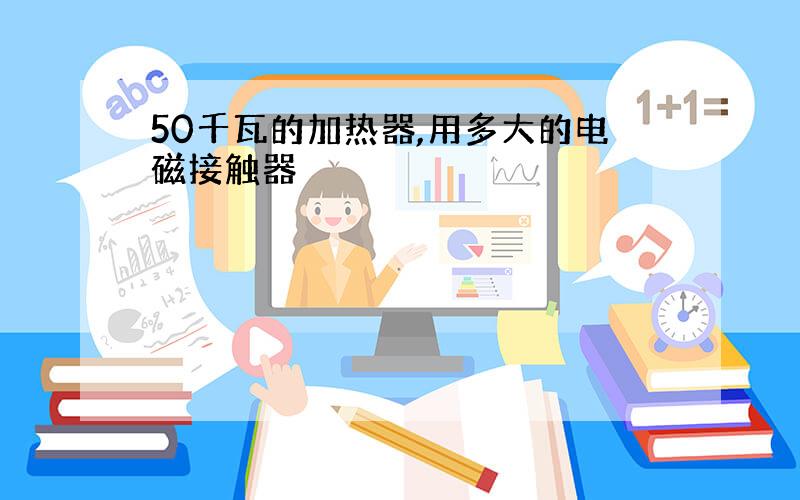 50千瓦的加热器,用多大的电磁接触器