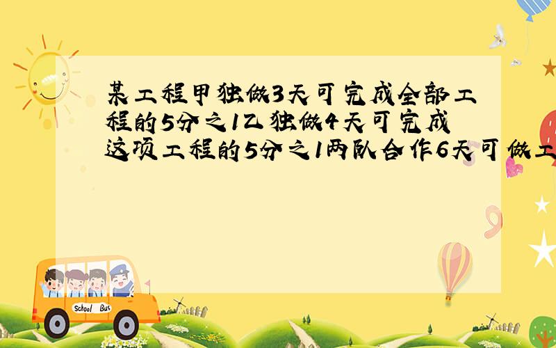 某工程甲独做3天可完成全部工程的5分之1乙独做4天可完成这项工程的5分之1两队合作6天可做工程的几分之几