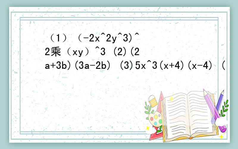 （1）（-2x^2y^3)^2乘（xy）^3 (2)(2a+3b)(3a-2b) (3)5x^3(x+4)(x-4) (