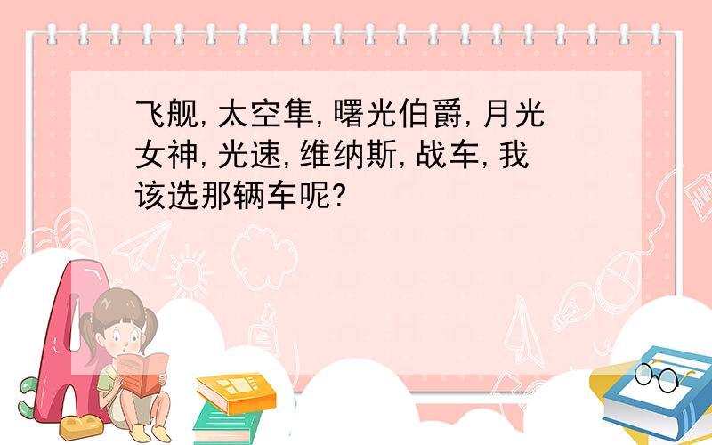 飞舰,太空隼,曙光伯爵,月光女神,光速,维纳斯,战车,我该选那辆车呢?