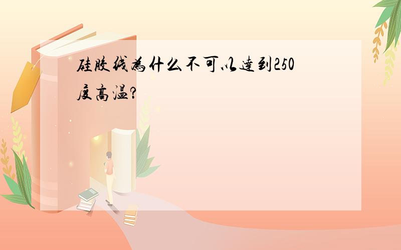 硅胶线为什么不可以达到250度高温?