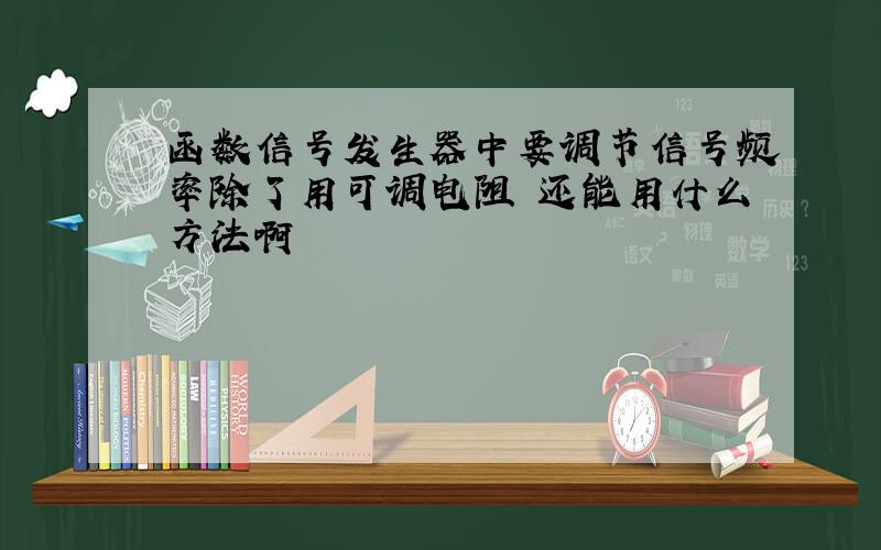 函数信号发生器中要调节信号频率除了用可调电阻 还能用什么方法啊