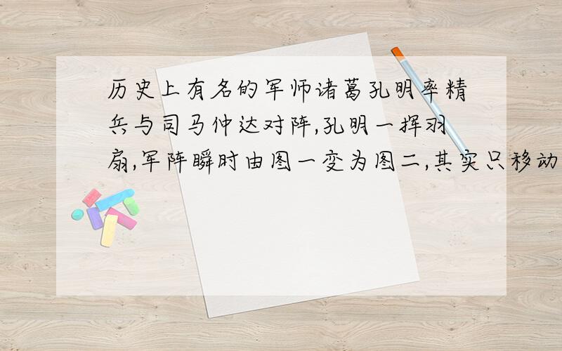 历史上有名的军师诸葛孔明率精兵与司马仲达对阵,孔明一挥羽扇,军阵瞬时由图一变为图二,其实只移动了3个