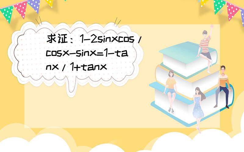 求证：1-2sinxcos/cosx-sinx=1-tanx/1+tanx