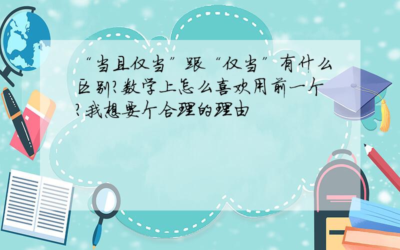 “当且仅当”跟“仅当”有什么区别?数学上怎么喜欢用前一个?我想要个合理的理由