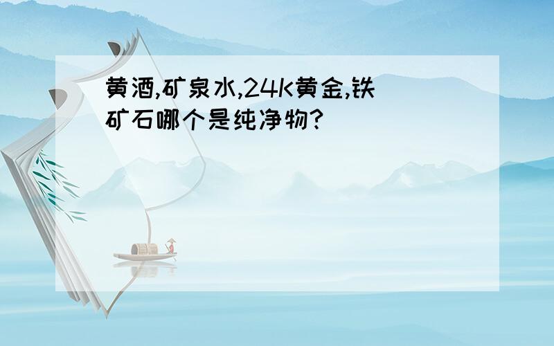 黄酒,矿泉水,24K黄金,铁矿石哪个是纯净物?