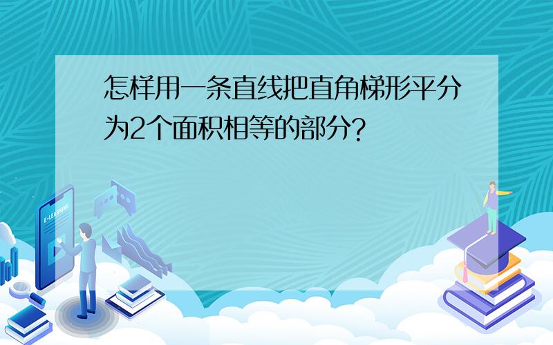 怎样用一条直线把直角梯形平分为2个面积相等的部分?