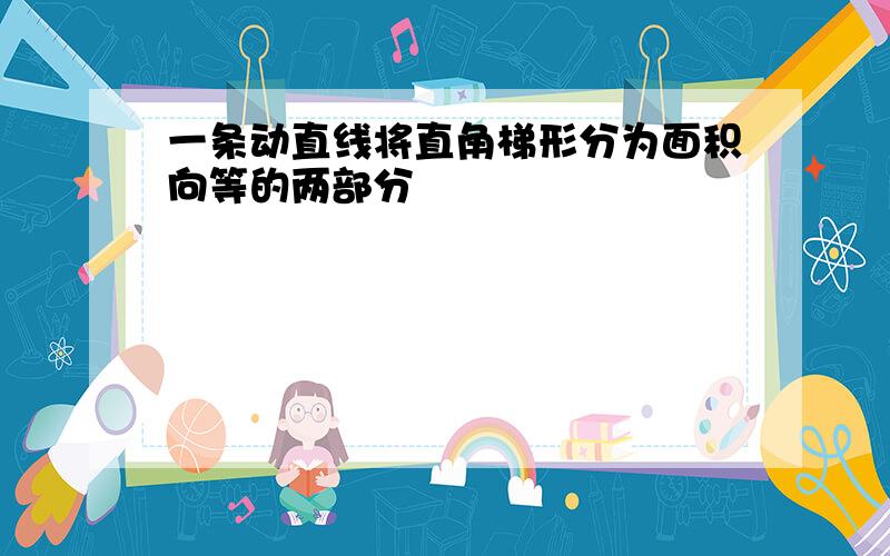 一条动直线将直角梯形分为面积向等的两部分