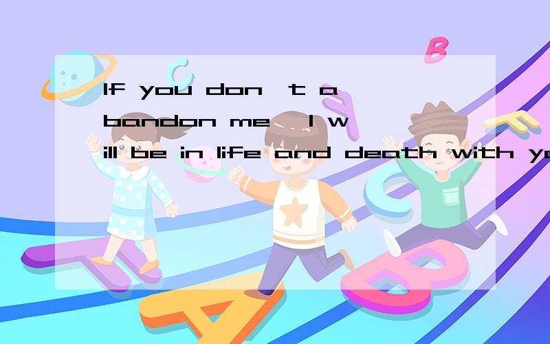 If you don't abandon me ,I will be in life and death with yo