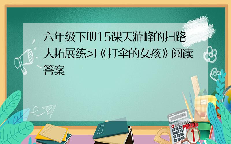 六年级下册15课天游峰的扫路人拓展练习《打伞的女孩》阅读答案