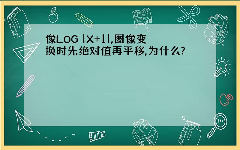 像LOG |X+1|,图像变换时先绝对值再平移,为什么?