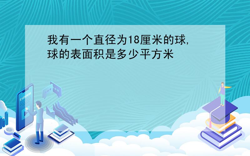 我有一个直径为18厘米的球,球的表面积是多少平方米