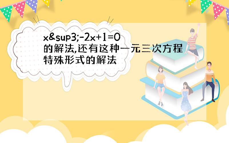 x³-2x+1=0的解法,还有这种一元三次方程特殊形式的解法