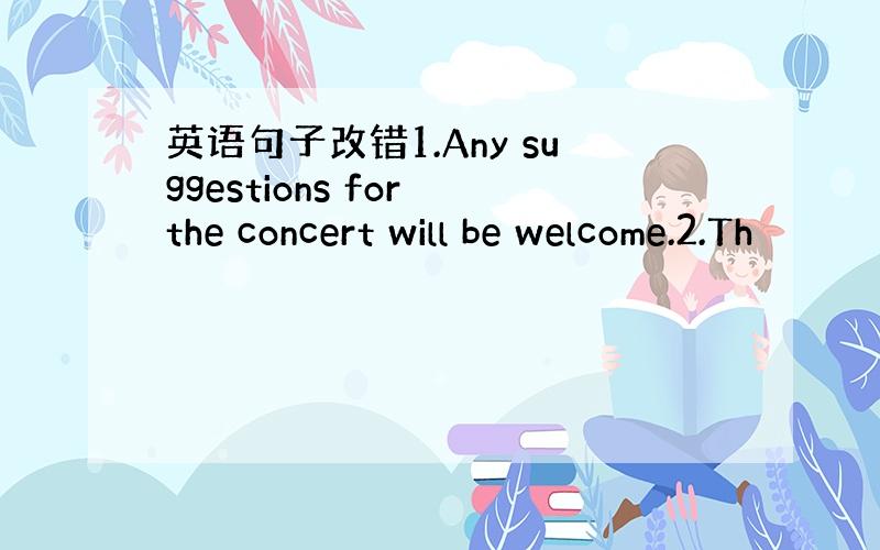 英语句子改错1.Any suggestions for the concert will be welcome.2.Th