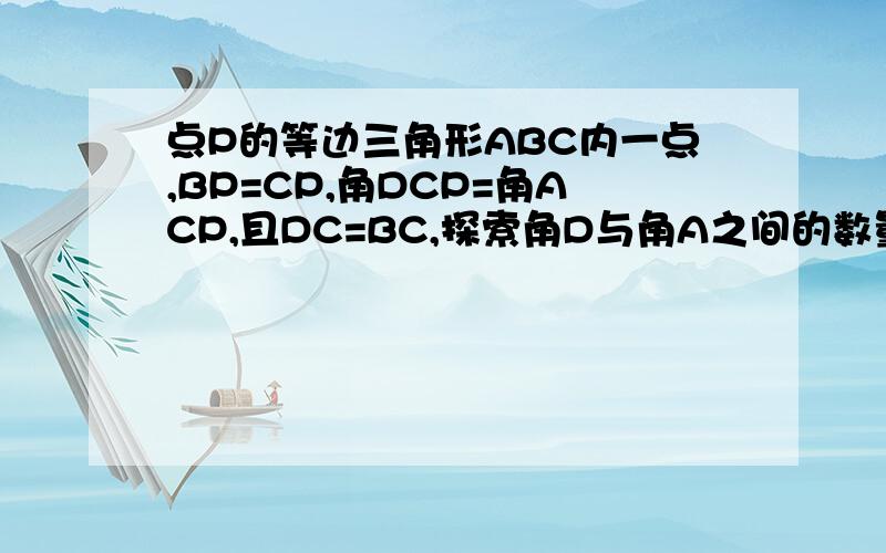 点P的等边三角形ABC内一点,BP=CP,角DCP=角ACP,且DC=BC,探索角D与角A之间的数量关系