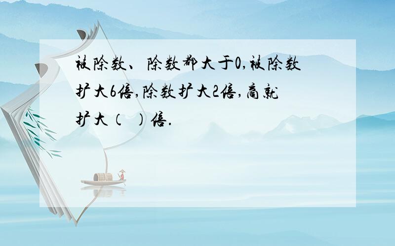 被除数、除数都大于0,被除数扩大6倍,除数扩大2倍,商就扩大（ ）倍.