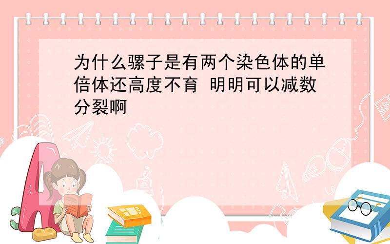 为什么骡子是有两个染色体的单倍体还高度不育 明明可以减数分裂啊