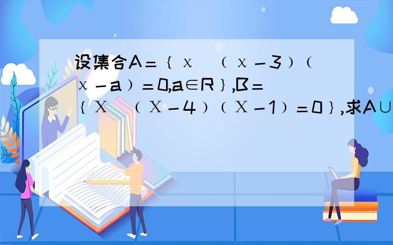 设集合A＝﹛χ｜﹙χ－3﹚﹙χ－a﹚＝0,a∈R﹜,B＝﹛Χ｜﹙Χ－4﹚﹙Χ－1﹚＝0﹜,求A∪B,A∩B