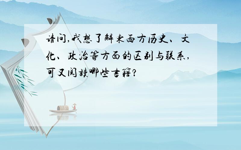 请问,我想了解东西方历史、文化、政治等方面的区别与联系,可又阅读哪些书籍?