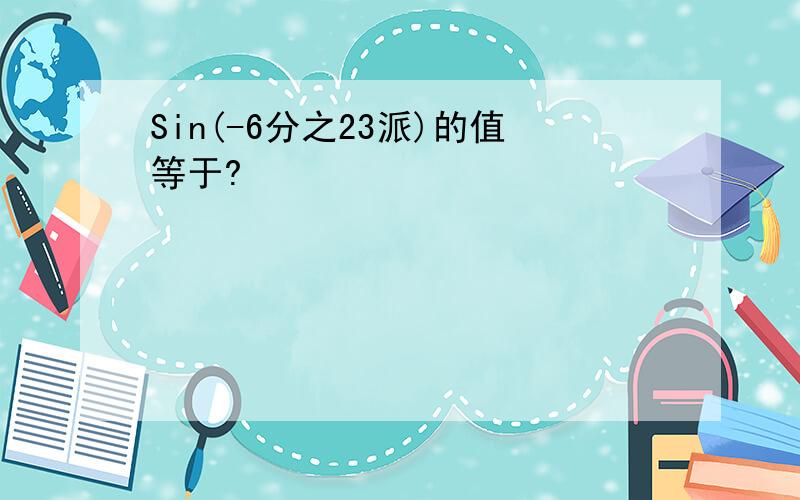 Sin(-6分之23派)的值等于?