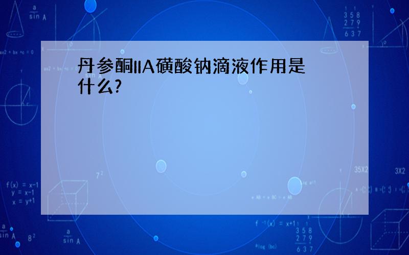 丹参酮IIA磺酸钠滴液作用是什么?