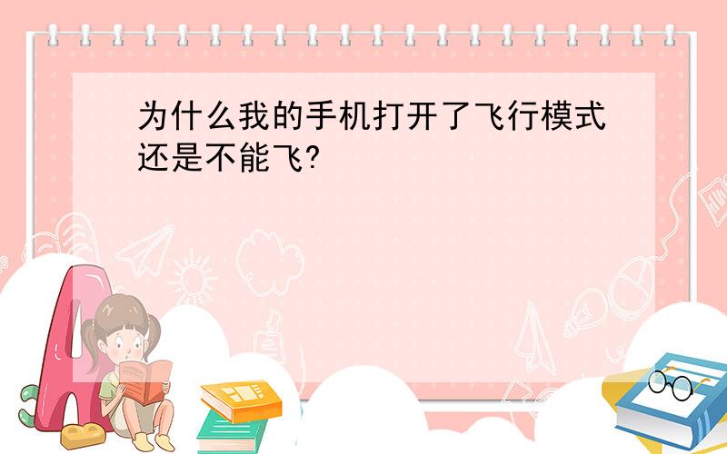 为什么我的手机打开了飞行模式还是不能飞?