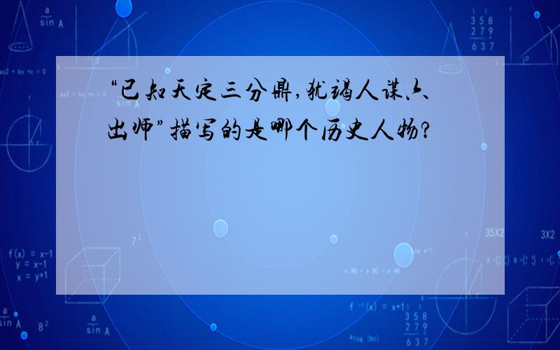 “已知天定三分鼎,犹竭人谋六出师”描写的是哪个历史人物?