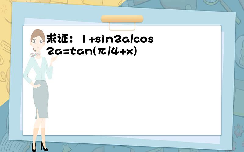 求证：1+sin2a/cos2a=tan(π/4+x)