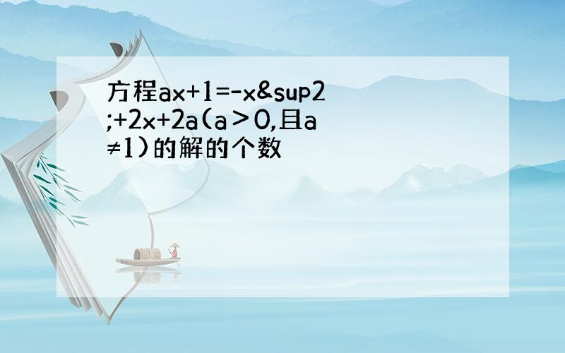 方程ax+1=-x²+2x+2a(a＞0,且a≠1)的解的个数