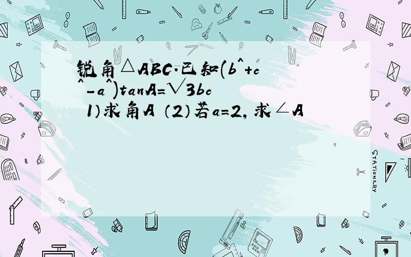 锐角△ABC.已知(b^+c^-a^)tanA=√3bc 1）求角A （2）若a=2,求∠A