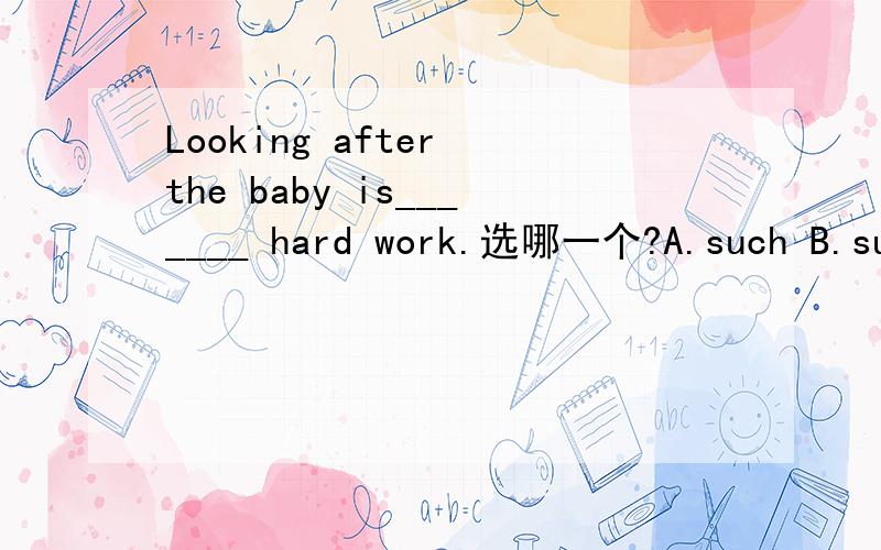 Looking after the baby is_______ hard work.选哪一个?A.such B.suc