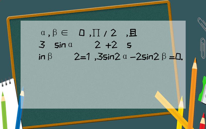 α,β∈(0 ,∏/2),且3(sinα)^2 +2(sinβ)^2=1 ,3sin2α-2sin2β=0.