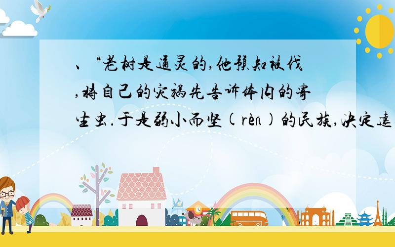 、“老树是通灵的,他预知被伐,将自己的灾祸先告诉体内的寄生虫.于是弱小而坚(rèn)的民族,决定远征,一如当初他们远征而