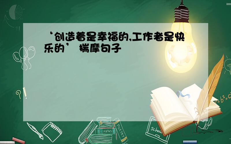 ‘创造着是幸福的,工作者是快乐的’ 揣摩句子