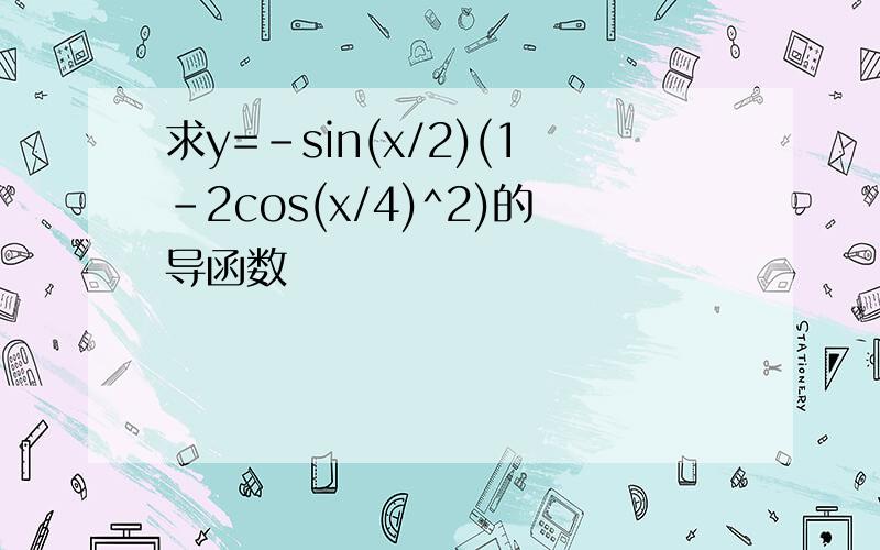 求y=-sin(x/2)(1-2cos(x/4)^2)的导函数