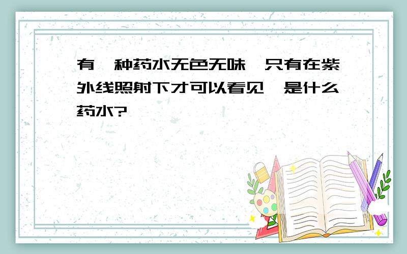 有一种药水无色无味,只有在紫外线照射下才可以看见,是什么药水?