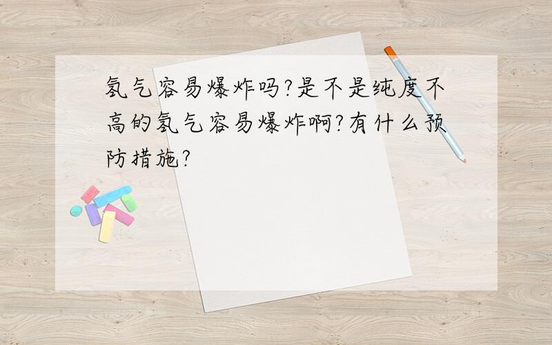 氢气容易爆炸吗?是不是纯度不高的氢气容易爆炸啊?有什么预防措施?