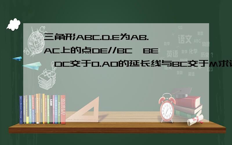 三角形ABC.D.E为AB.AC上的点DE//BC,BE,DC交于O.AO的延长线与BC交于M求证BM=CM