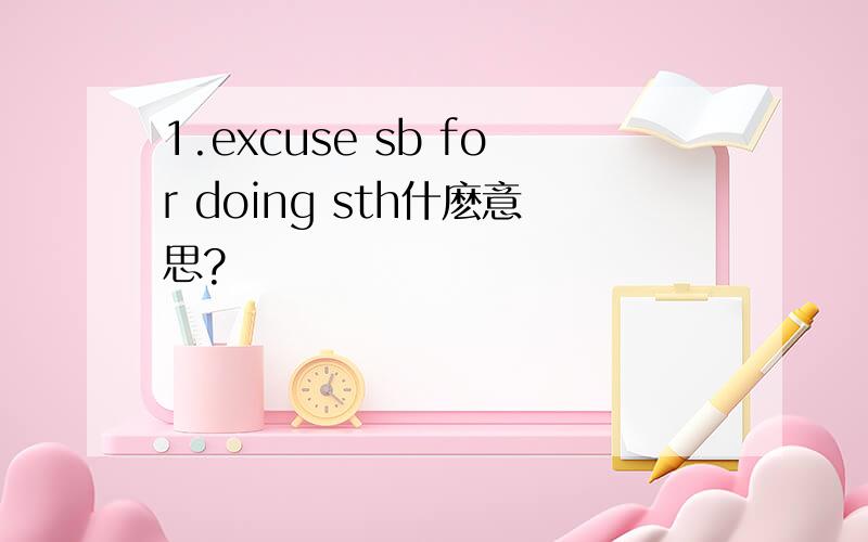 1.excuse sb for doing sth什麽意思?